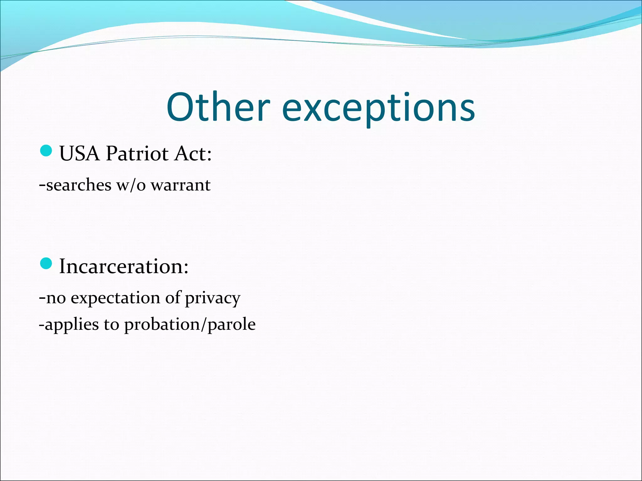 Other exceptions
USA Patriot Act:
-searches w/o warrant


Incarceration:
-no expectation of privacy
-applies to probation/parole
 