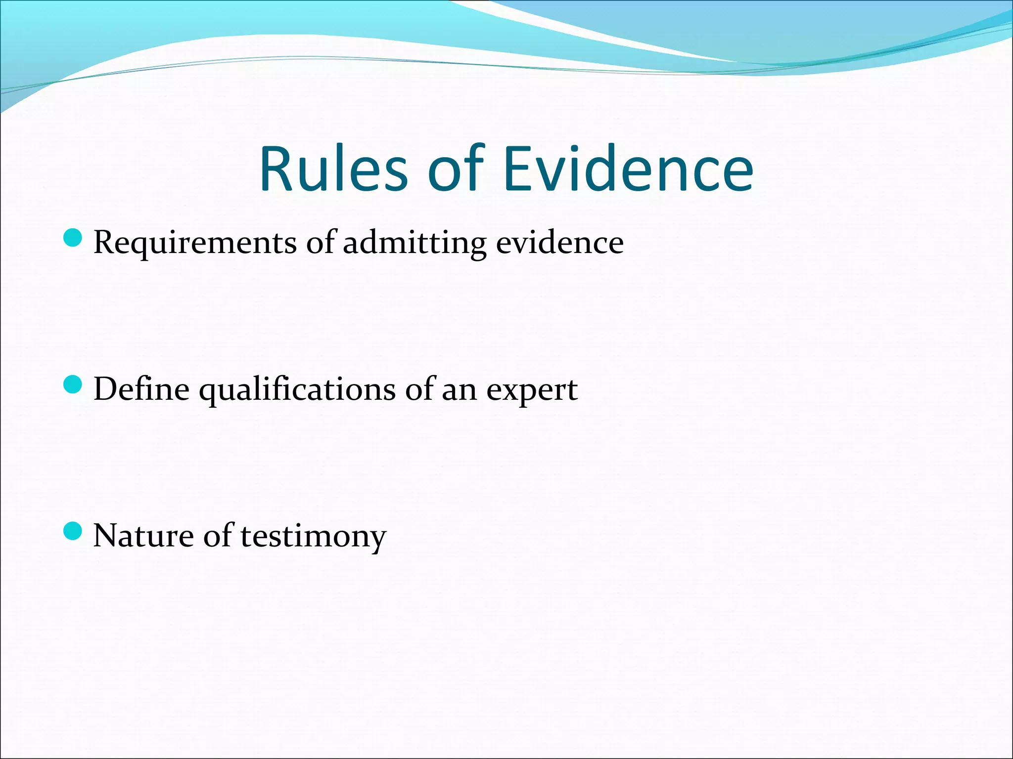 Rules of Evidence
Requirements of admitting evidence



Define qualifications of an expert



Nature of testimony
 