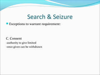 Search & Seizure
Exceptions to warrant requirement:



C. Consent
-authority to give limited
-once given can be withdrawn
 