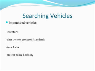 Searching Vehicles
Impounded vehicles:


-inventory

-clear written protocols/standards

-force locks

-protect police libability
 