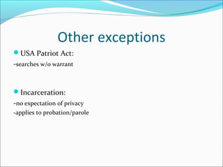 Other exceptions
USA Patriot Act:
-searches w/o warrant


Incarceration:
-no expectation of privacy
-applies to probation/parole
 