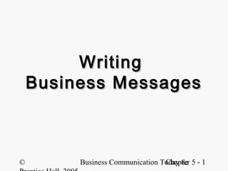 Writing
    Business Messages



©        Business Communication Today 8e 5 - 1
                                 Chapter
 