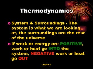 System & Surroundings - The system is what we are looking at, the surroundings are the rest of the universe If work or energy are  POSITIVE , work or heat go  INTO  the system,  NEGATIVE  work or heat go  OUT Thermodynamics 