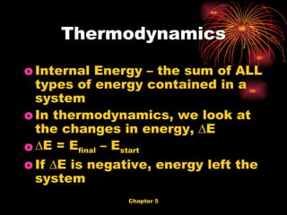 Internal Energy – the sum of ALL types of energy contained in a system In thermodynamics, we look at the changes in energy, ∆E ∆ E = E final  – E start If ∆E is negative, energy left the system Thermodynamics 