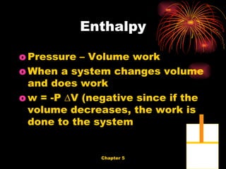 Pressure – Volume work When a system changes volume and does work w = -P ∆V (negative since if the volume decreases, the work is done to the system Enthalpy 