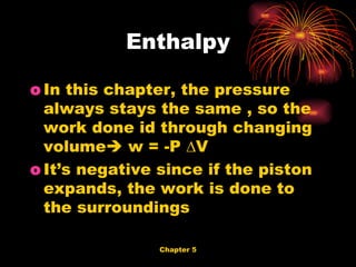 In this chapter, the pressure always stays the same , so the work done id through changing volume   w = -P ∆V It’s negative since if the piston expands, the work is done to the surroundings Enthalpy 