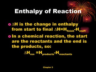 ∆ H is the change in enthalpy from start to final ∆H=H finish -H start In a chemical reaction, the start are the reactants and the end is the products, so: ∆ H rxn  =H products -H reactants Enthalpy of Reaction 