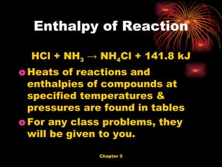 HCl + NH 3  -> NH 4 Cl + 141.8 kJ Heats of reactions and enthalpies of compounds at specified temperatures & pressures are found in tables For any class problems, they will be given to you. Enthalpy of Reaction 
