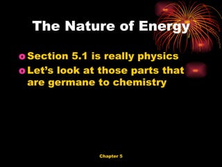 The Nature of Energy Section 5.1 is really physics Let’s look at those parts that are germane to chemistry 