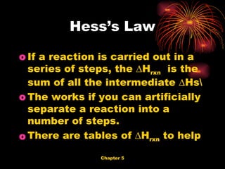 Hess’s Law If a reaction is carried out in a series of steps, the ∆H rxn   is the sum of all the intermediate ∆Hs\ The works if you can artificially separate a reaction into a number of steps. There are tables of ∆H rxn  to help 
