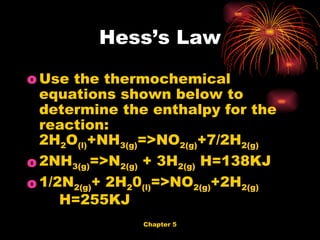 Use the thermochemical equations shown below to determine the enthalpy for the reaction: 2H 2 O (l) +NH 3(g) =>NO 2(g) +7/2H 2(g)   2NH 3(g) =>N 2(g)  + 3H 2(g)  H=138KJ  1/2N 2(g) + 2H 2 0 (l) =>NO 2(g) +2H 2(g)   H=255KJ  Hess’s Law 