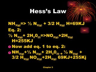 NH 3(g) => ½ N 2(g)  + 3/2 H 2(g)  H=69KJ Eq. 2: ½ N 2(g) + 2H 2 0 (l) =>NO 2(g) +2H 2(g)   H=255KJ  Now add eq. 1 to eq. 2: NH 3(g) +½ N 2(g) + 2H 2 0 (l)     ½ N 2(g)  + 3/2 H 2(g)  NO 2(g) +2H 2(g)  69KJ+255Kj Hess’s Law 