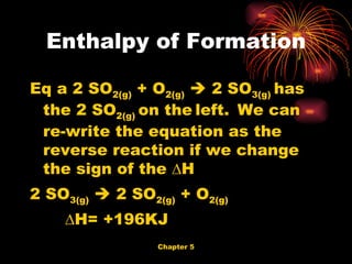 Enthalpy of Formation Eq a 2 SO 2(g)  + O 2(g)     2 SO 3(g)  has the 2 SO 2(g)  on the   left.   We can re-write the equation as the reverse reaction if we change the sign of the ∆H   2 SO 3(g)     2 SO 2(g)  + O 2(g)   ∆ H= +196KJ 