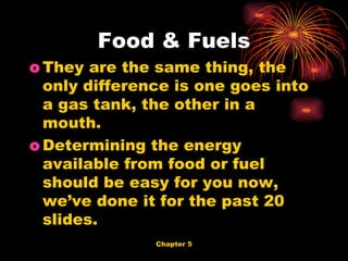 They are the same thing, the only difference is one goes into a gas tank, the other in a mouth. Determining the energy available from food or fuel should be easy for you now, we’ve done it for the past 20 slides. Food & Fuels 