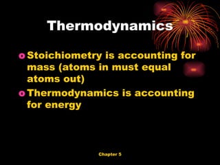 Stoichiometry is accounting for mass (atoms in must equal atoms out) Thermodynamics is accounting for energy Thermodynamics 