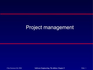 Project management




©Ian Sommerville 2004      Software Engineering, 7th edition. Chapter 5   Slide 1
 