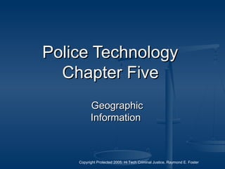 Copyright Protected 2005: Hi Tech Criminal Justice, Raymond E. Foster
Police TechnologyPolice Technology
Chapter FiveChapter Five
GeographicGeographic
InformationInformation
 
