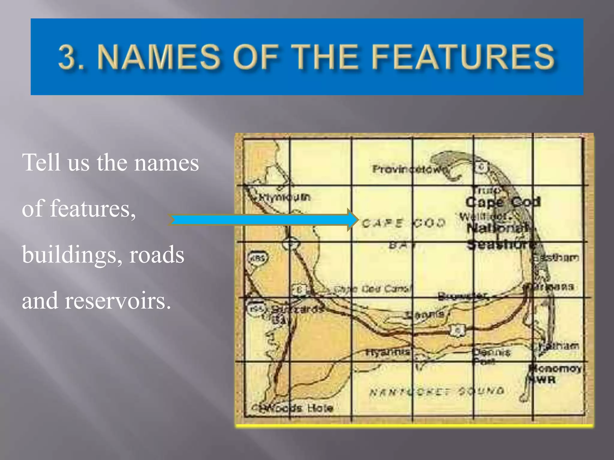 Tell us the names
of features,
buildings, roads
and reservoirs.

 