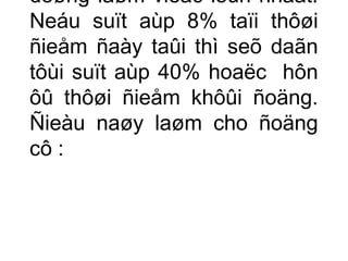 doøng laøm vieäc lôùn nhaát. 
Neáu suït aùp 8% taïi thôøi 
ñieåm ñaày taûi thì seõ daãn 
tôùi suït aùp 40% hoaëc hôn 
ôû thôøi ñieåm khôûi ñoäng. 
Ñieàu naøy laøm cho ñoäng 
cô : 
 