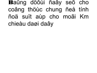 Baûng döôùi ñaây seõ cho 
coâng thöùc chung ñeå tính 
ñoä suït aùp cho moãi Km 
chieàu daøi daây 
 
