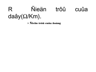 R Ñieän trôû cuûa 
daây(W/Km). 
» Ñieän trôû cuûa ñoàng 
 