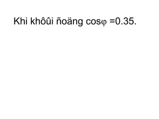 Khi khôûi ñoäng cosφ =0.35. 
 