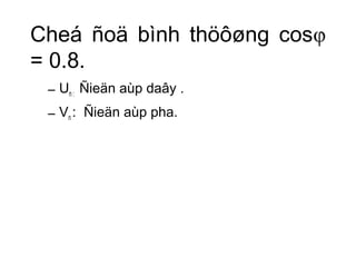 Cheá ñoä bình thöôøng cosφ 
= 0.8. 
– UÑieän aùp daây . 
n : – V: Ñieän aùp pha. 
n 
 