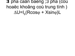 3 pha caân baèng ;3 pha (coù 
hoaëc khoâng coù trung tính ) 
DU=Ib(Rcosφ + Xsinφ)L 
 