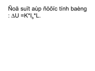 Ñoä suït aùp ñöôïc tính baèng 
: DU =K*Ib*L. 
 
