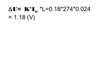 DU= K*Itt *L=0.18*274*0.024 
= 1.18 (V) 
 