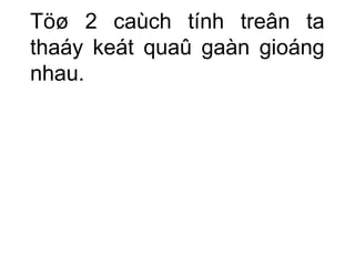 Töø 2 caùch tính treân ta 
thaáy keát quaû gaàn gioáng 
nhau. 
 
