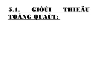 5.1. GIÔÙI THIEÄU 
TOÅNG QUAÙT: 
 