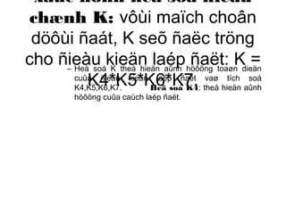 xaùc ñònh heä soá hieäu 
chænh K: vôùi maïch choân 
döôùi ñaát, K seõ ñaëc tröng 
cho ñieàu kieän laép ñaët: K = 
K4*K5*K6*K7. – Heä soá K theå hieän aûnh höôõng toaøn dieän 
cuûa ñieàu kieän laép ñaët vaø tích soá 
K4,K5,K6,K7. Heä soá K4: theå hieän aûnh 
höôõng cuûa caùch laép ñaët. 
 