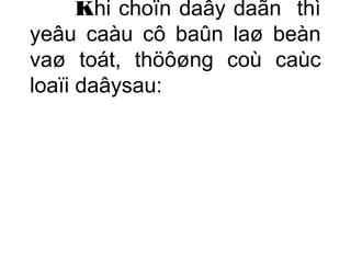 Khi choïn daây daãn thì 
yeâu caàu cô baûn laø beàn 
vaø toát, thöôøng coù caùc 
loaïi daâysau: 
 