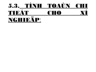 5.3. TÍNH TOAÙN CHI 
TIEÁT CHO XÍ 
NGHIEÄP: 
 