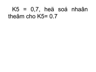 K5 = 0,7, heä soá nhaân 
theâm cho K5= 0.7 
 