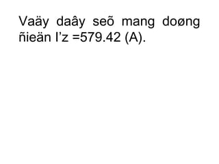 Vaäy daây seõ mang doøng 
ñieän I’z =579.42 (A). 
 
