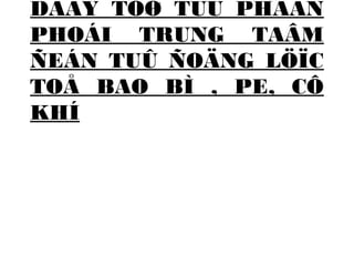 DAÂY TÖØ TUÛ PHAÂN 
PHOÁI TRUNG TAÂM 
ÑEÁN TUÛ ÑOÄNG LÖÏC 
TOÅ BAO BÌ , PE, CÔ 
KHÍ 
 