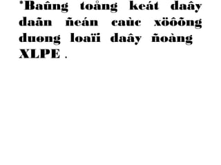 *Baûng toång keát daây 
daãn ñeán caùc xöôõng 
duøng loaïi daây ñoàng 
XLPE . 
 