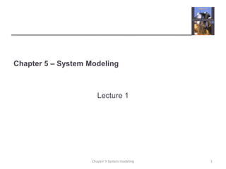 Chapter 5 – System Modeling
Lecture 1
1Chapter 5 System modeling
 