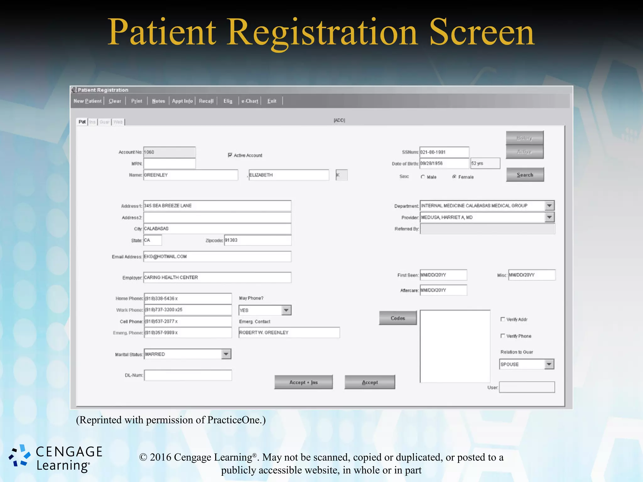 © 2016 Cengage Learning®
. May not be scanned, copied or duplicated, or posted to a
publicly accessible website, in whole or in part
Patient Registration Screen
(Reprinted with permission of PracticeOne.)
 