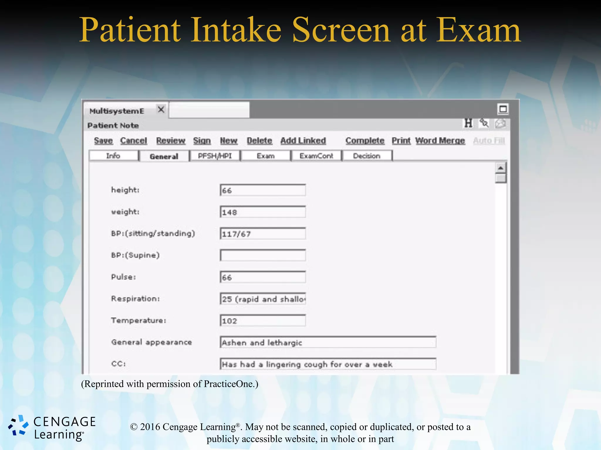 © 2016 Cengage Learning®
. May not be scanned, copied or duplicated, or posted to a
publicly accessible website, in whole or in part
Patient Intake Screen at Exam
(Reprinted with permission of PracticeOne.)
 
