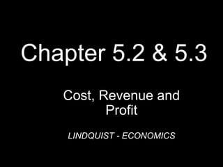 Chapter 5.2 & 5.3
Cost, Revenue and
Profit
LINDQUIST - ECONOMICS
