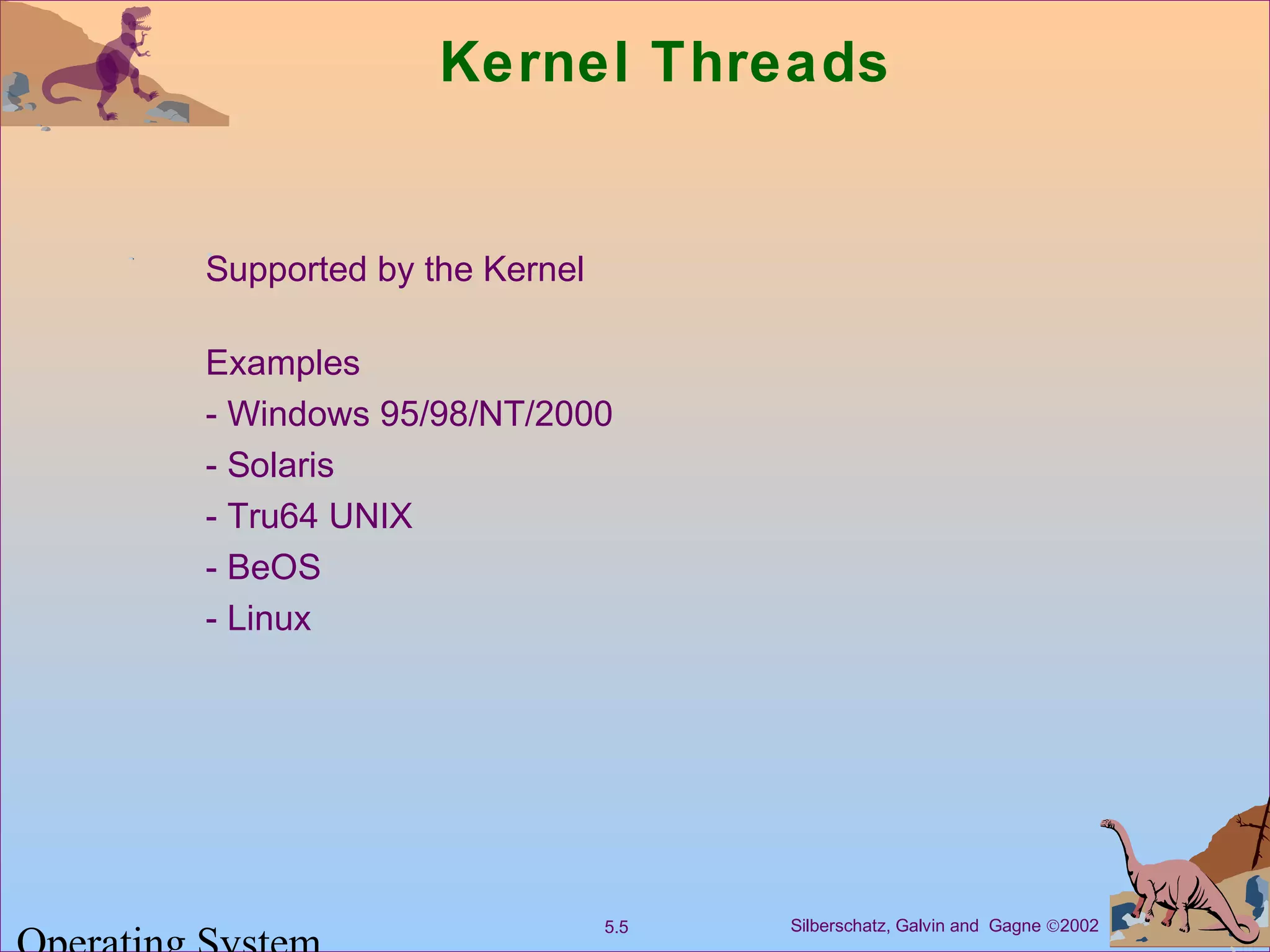 Silberschatz, Galvin and Gagne ©20025.5
Kernel Threads
Supported by the Kernel
Examples
- Windows 95/98/NT/2000
- Solaris
- Tru64 UNIX
- BeOS
- Linux
 