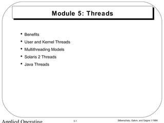 Silberschatz, Galvin, and Gagne ©19995.1
Module 5: Threads
• Benefits
• User and Kernel Threads
• Multithreading Models
• Solaris 2 Threads
• Java Threads
 