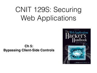 CNIT 129S: Securing
Web Applications
Ch 5:  
Bypassing Client-Side Controls
 
