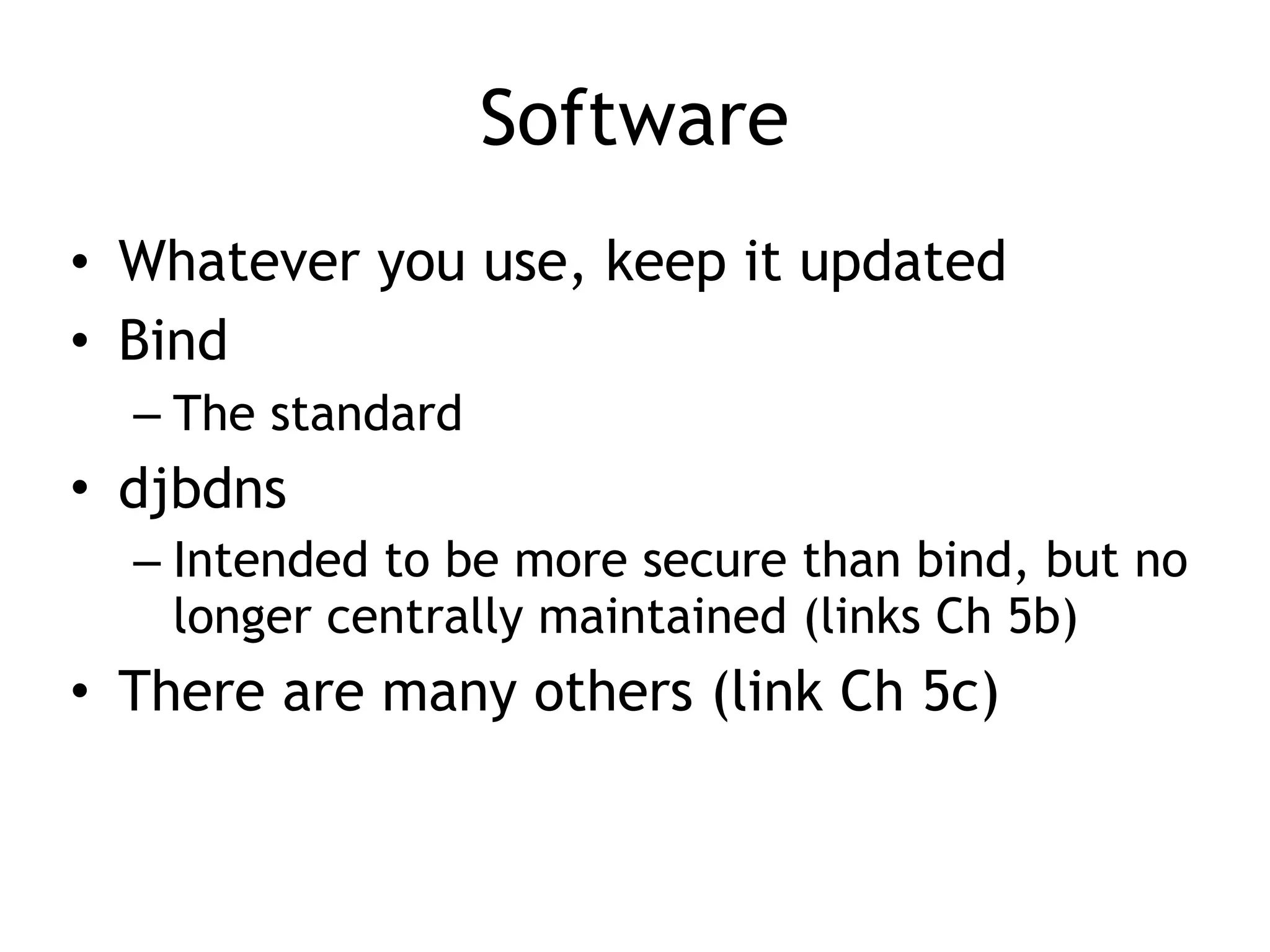 Software
• Whatever you use, keep it updated
• Bind
– The standard
• djbdns
– Intended to be more secure than bind, but no
longer centrally maintained (links Ch 5b)
• There are many others (link Ch 5c)
 