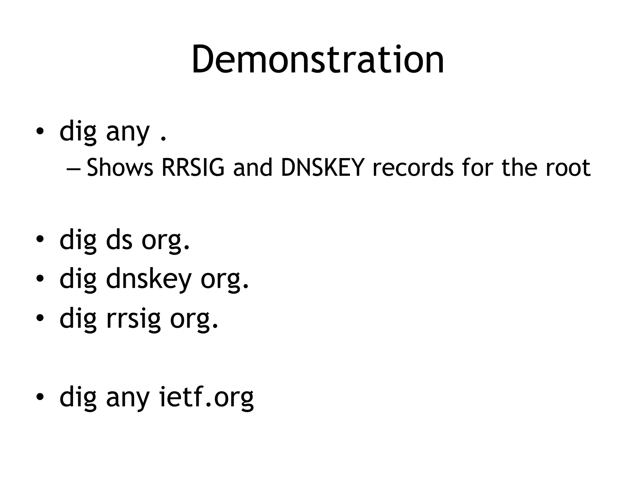 Demonstration
• dig any .
– Shows RRSIG and DNSKEY records for the root
• dig ds org.
• dig dnskey org.
• dig rrsig org.
• dig any ietf.org
 