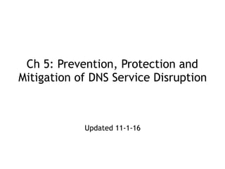 Ch 5: Prevention, Protection and
Mitigation of DNS Service Disruption
Updated 11-1-16
 