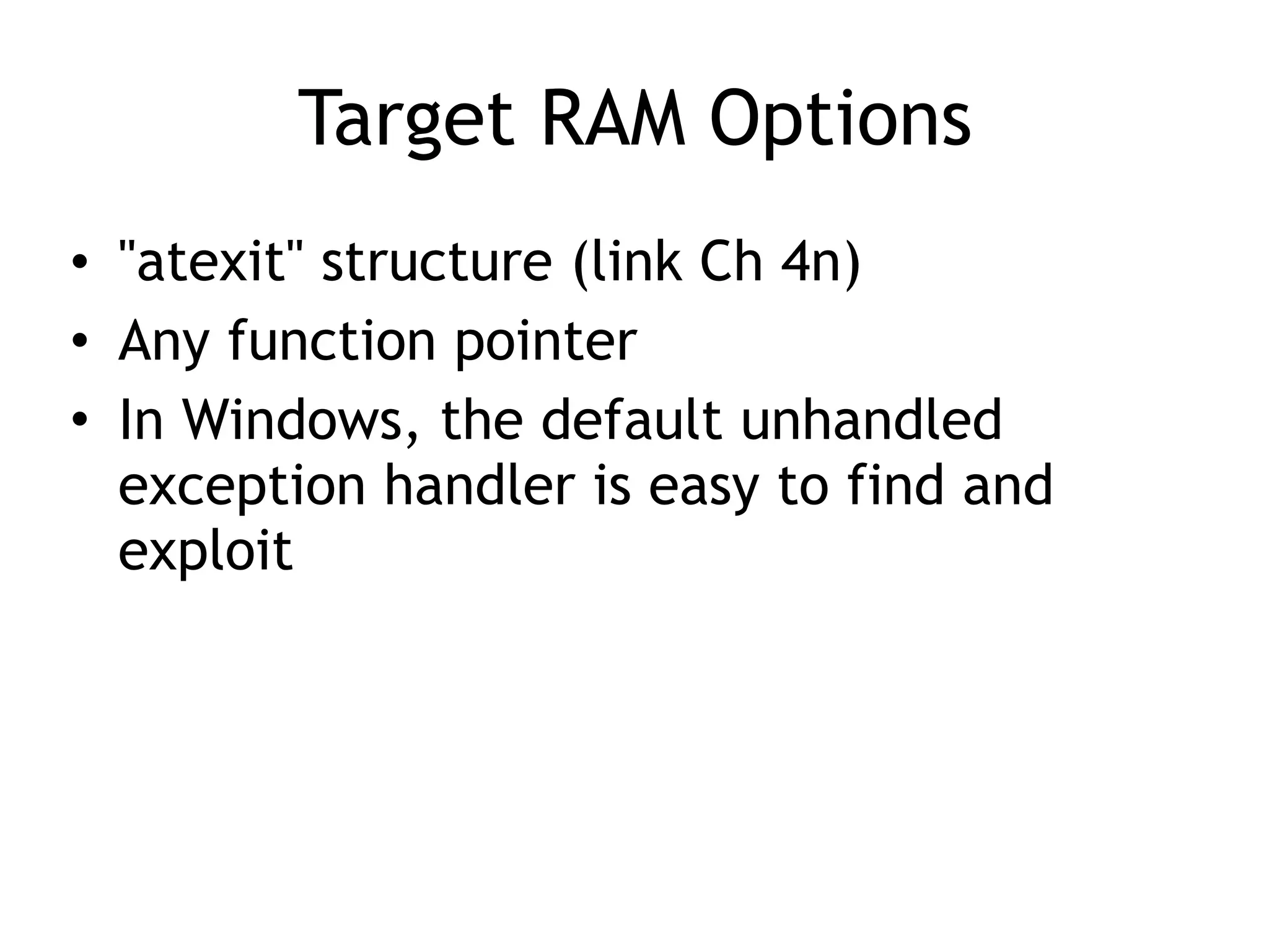 Target RAM Options
• "atexit" structure (link Ch 4n)
• Any function pointer
• In Windows, the default unhandled
exception handler is easy to find and
exploit